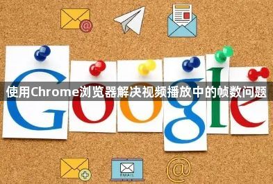 使用Chrome浏览器解决视频播放中的帧数问题1