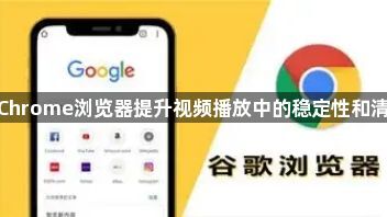 使用Chrome浏览器提升视频播放中的稳定性和清晰度1