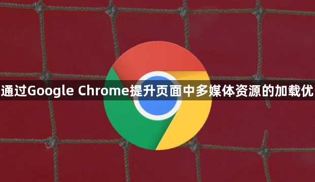 如何通过Google Chrome提升页面中多媒体资源的加载优先级1