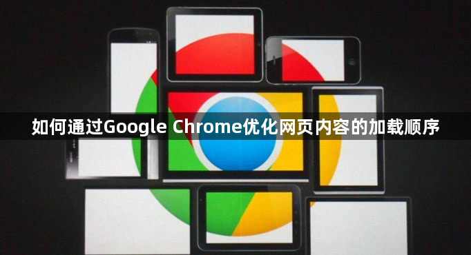 如何通过Google Chrome优化网页内容的加载顺序1