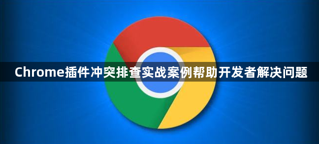 Chrome插件冲突排查实战案例帮助开发者解决问题1