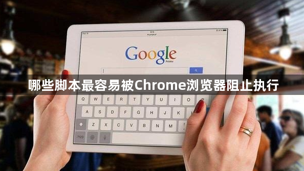 哪些脚本最容易被Chrome浏览器阻止执行1