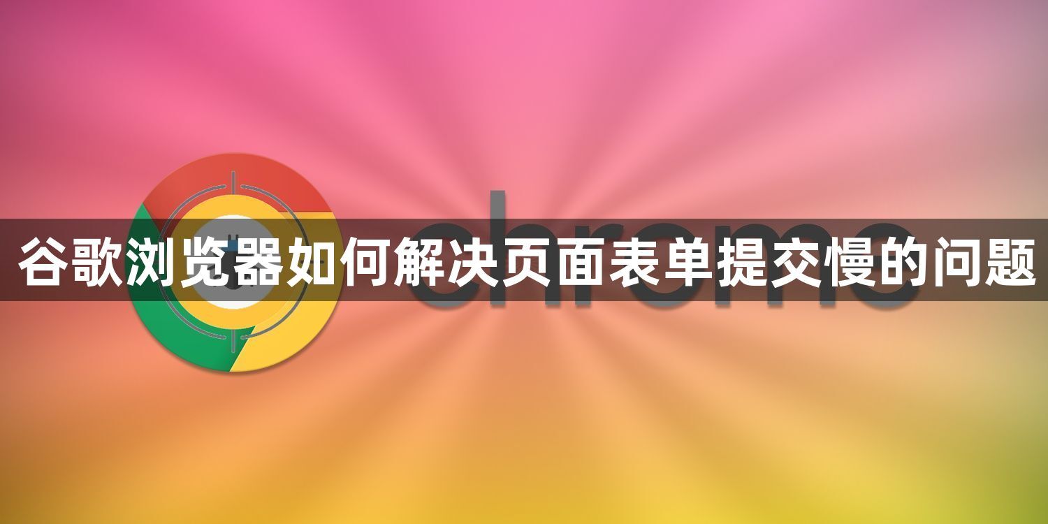 谷歌浏览器如何解决页面表单提交慢的问题1