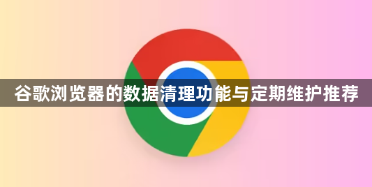 谷歌浏览器的数据清理功能与定期维护推荐1