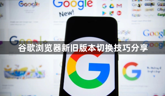 谷歌浏览器新旧版本切换技巧分享1