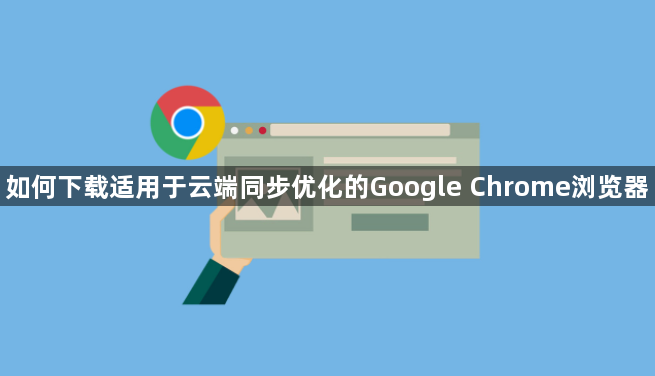 如何下载适用于云端同步优化的Google Chrome浏览器1