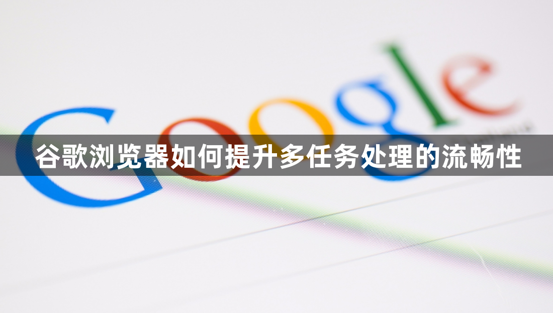 谷歌浏览器如何提升多任务处理的流畅性1