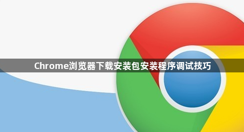 Chrome浏览器下载安装包安装程序调试技巧1
