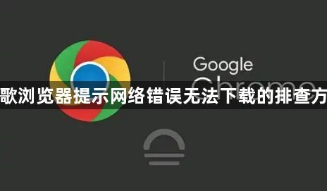 谷歌浏览器提示网络错误无法下载的排查方法1