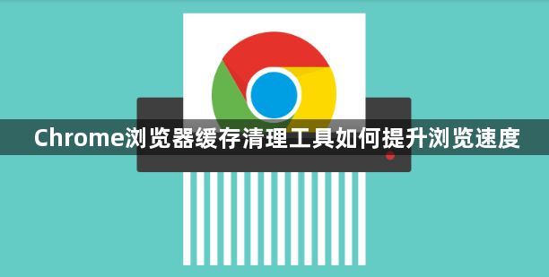 Chrome浏览器缓存清理工具如何提升浏览速度1