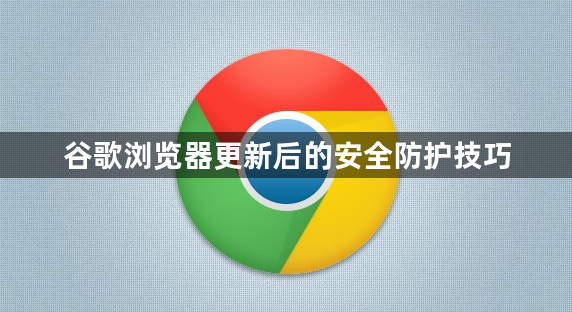 谷歌浏览器更新后的安全防护技巧1