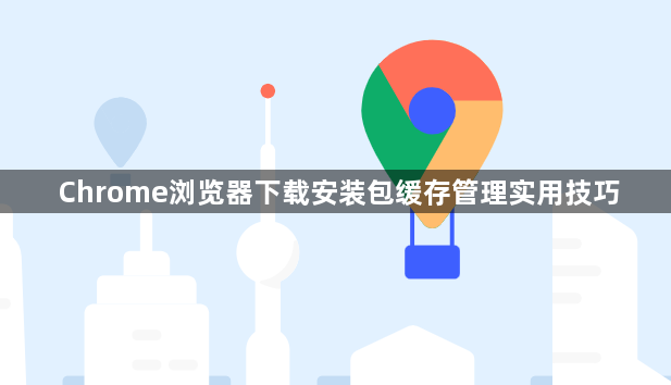 Chrome浏览器下载安装包缓存管理实用技巧1