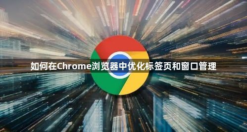 如何在Chrome浏览器中优化标签页和窗口管理1