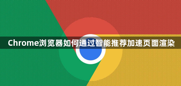 Chrome浏览器如何通过智能推荐加速页面渲染1