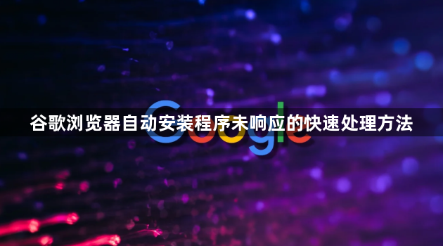 谷歌浏览器自动安装程序未响应的快速处理方法1