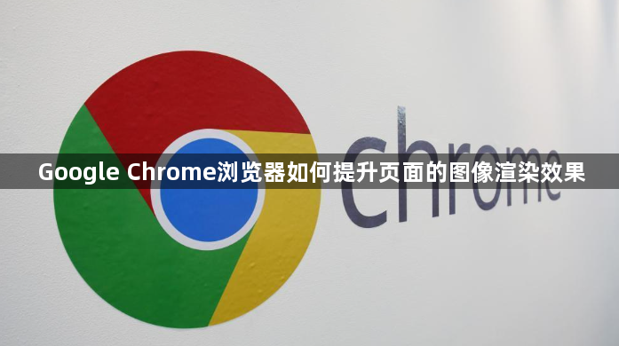 Google Chrome浏览器如何提升页面的图像渲染效果1