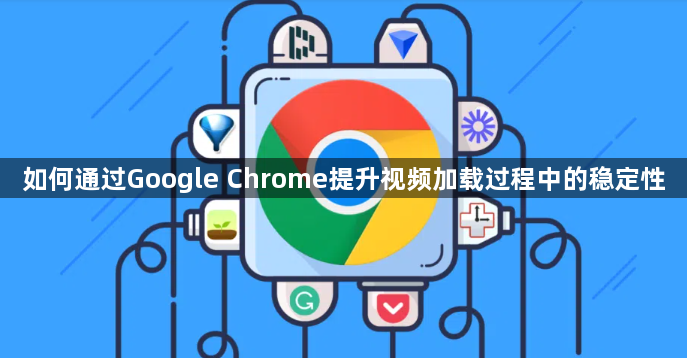 如何通过Google Chrome提升视频加载过程中的稳定性1