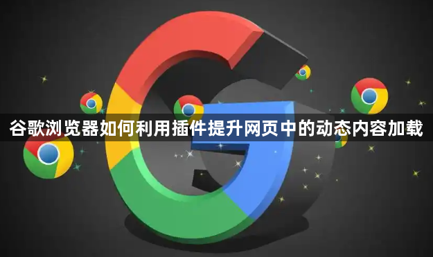谷歌浏览器如何利用插件提升网页中的动态内容加载1