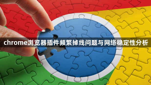 chrome浏览器插件频繁掉线问题与网络稳定性分析1