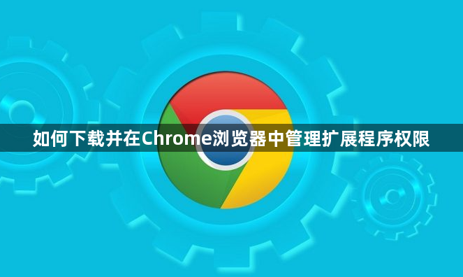 如何下载并在Chrome浏览器中管理扩展程序权限1