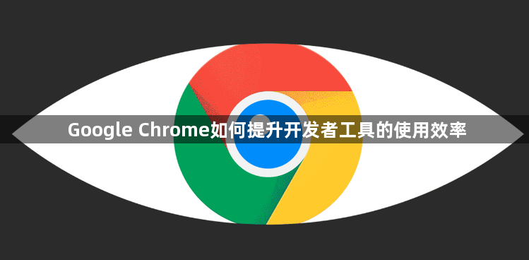 Google Chrome如何提升开发者工具的使用效率1