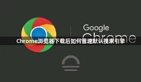 Chrome浏览器下载后如何管理默认搜索引擎1
