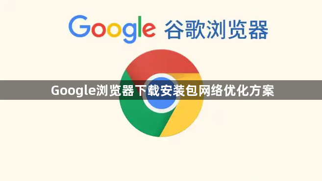 Google浏览器下载安装包网络优化方案1