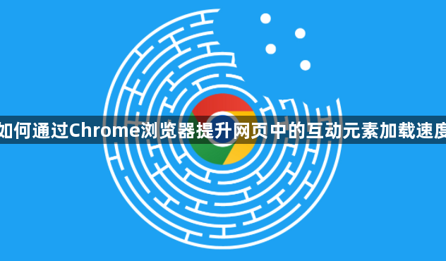 如何通过Chrome浏览器提升网页中的互动元素加载速度1