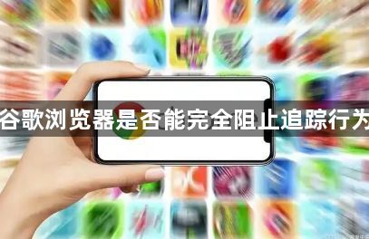 谷歌浏览器是否能完全阻止追踪行为1