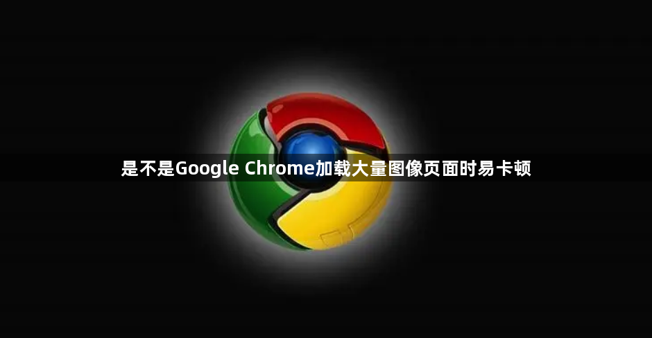 是不是Google Chrome加载大量图像页面时易卡顿1