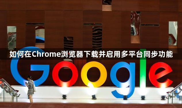 如何在Chrome浏览器下载并启用多平台同步功能1