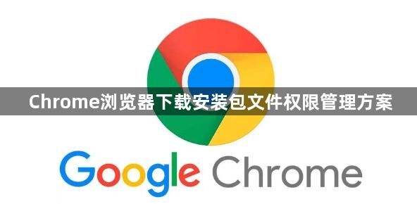 Chrome浏览器下载安装包文件权限管理方案1