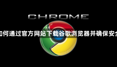 如何通过官方网站下载谷歌浏览器并确保安全1