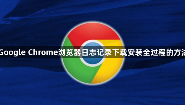 Google Chrome浏览器日志记录下载安装全过程的方法1