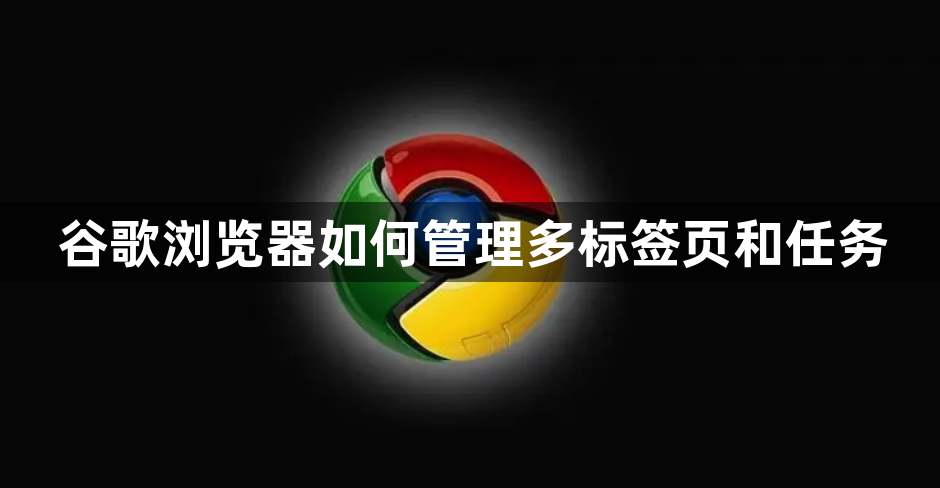 谷歌浏览器如何管理多标签页和任务1