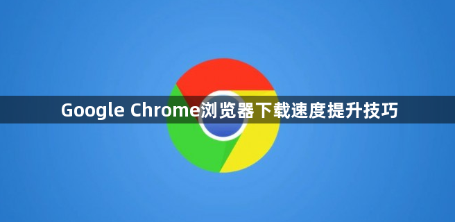 Google Chrome浏览器下载速度提升技巧1