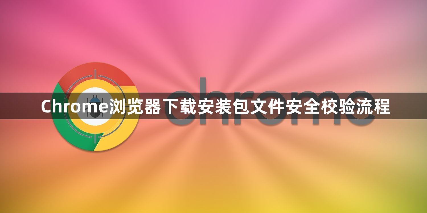 Chrome浏览器下载安装包文件安全校验流程1