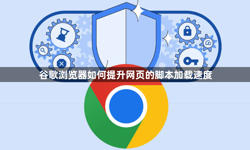 谷歌浏览器如何提升网页的脚本加载速度1