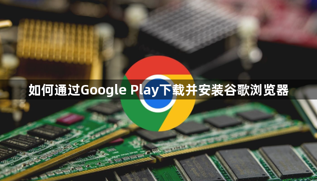 如何通过Google Play下载并安装谷歌浏览器1