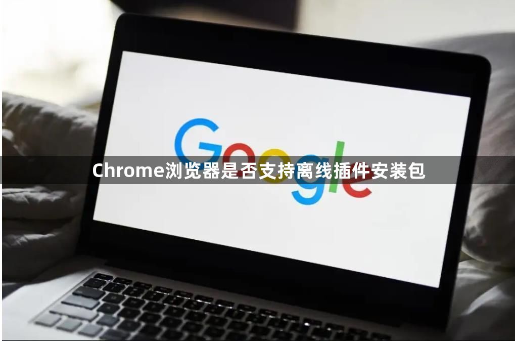 Chrome浏览器是否支持离线插件安装包1