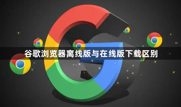 谷歌浏览器离线版与在线版下载区别1