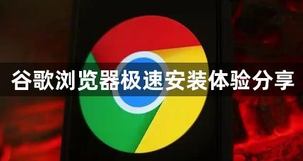 谷歌浏览器极速安装体验分享1