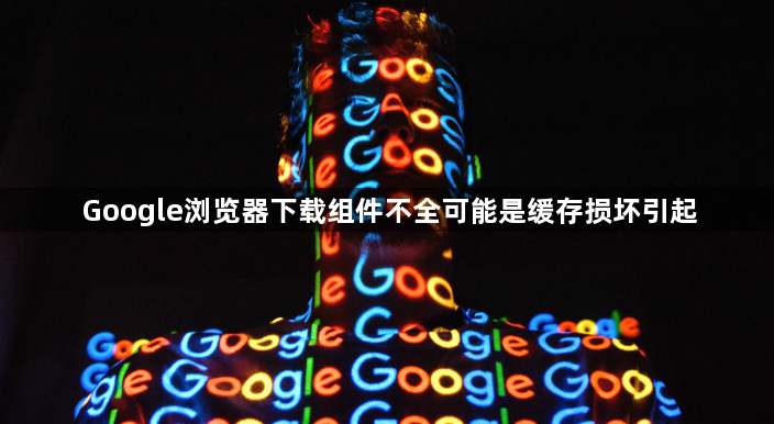 Google浏览器下载组件不全可能是缓存损坏引起1