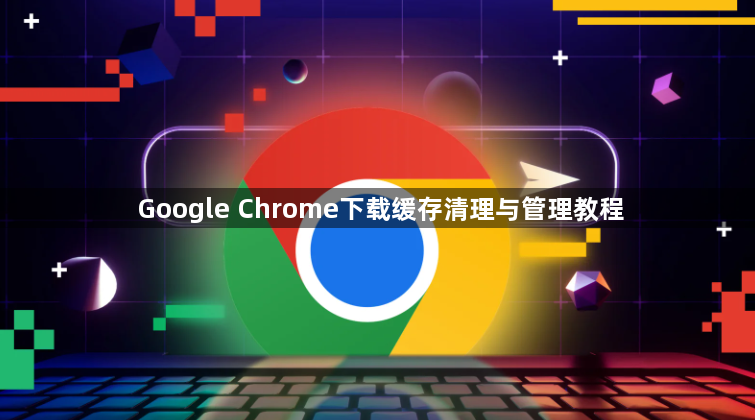 Google Chrome下载缓存清理与管理教程1