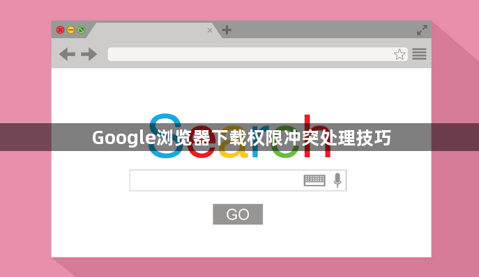 Google浏览器下载权限冲突处理技巧1