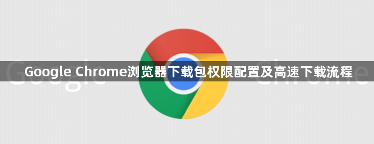 Google Chrome浏览器下载包权限配置及高速下载流程1