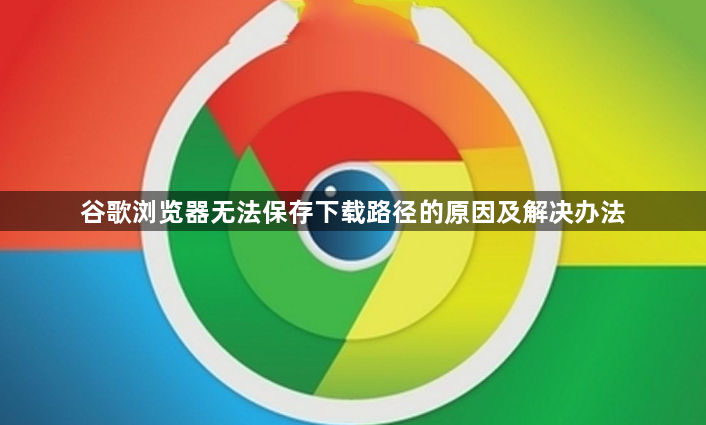 谷歌浏览器无法保存下载路径的原因及解决办法1