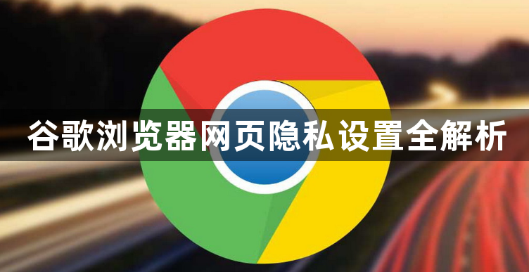 谷歌浏览器网页隐私设置全解析1