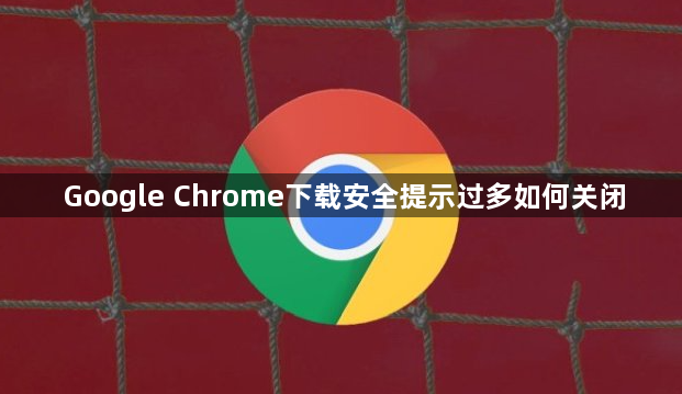 Google Chrome下载安全提示过多如何关闭1