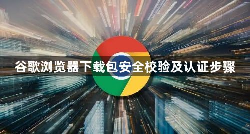 谷歌浏览器下载包安全校验及认证步骤1